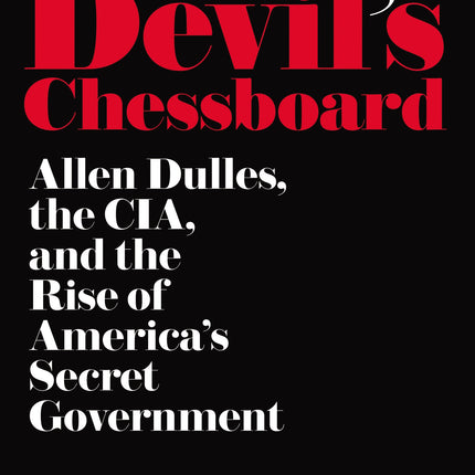 The Devil's Chessboard: Allen Dulles, the CIA, and the Rise of America's Secret Government