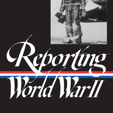 Reporting World War II, Part 1: American Journalism, 1938-1944 (Library of America)