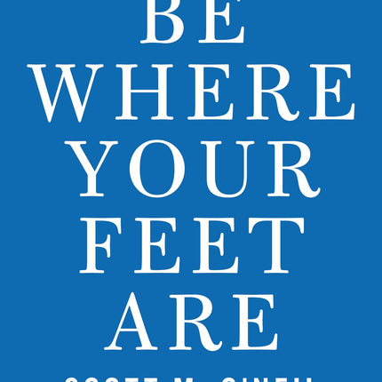 Be Where Your Feet Are: Seven Principles to Keep You Present, Grounded, and Thriving