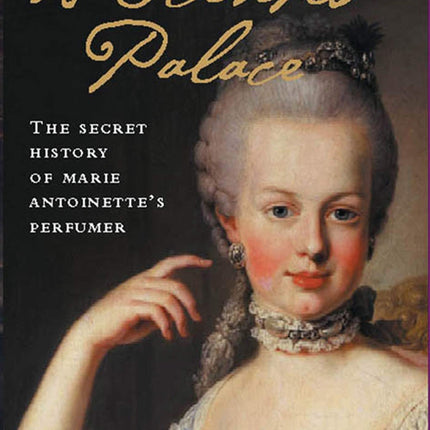 A Scented Palace: The Secret History of Marie Antoinette's Perfumer