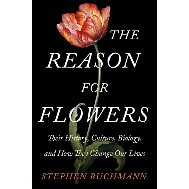 The Reason for Flowers: Their History, Culture, Biology, and How They Change Our Lives
