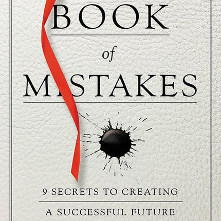 The Book of Mistakes: 9 Secrets to Creating a Successful Future