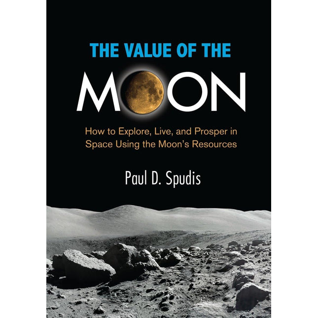 The Value of the Moon: How to Explore, Live, and Prosper in Space Using the Moon's Resources