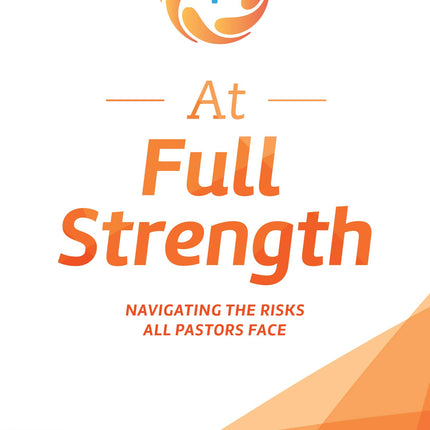 At Full Strength: Navigating the Risks All Pastors Face: The Complete Survival Guide for Those Who Serve in Ministry and Other Caregiving Vocations