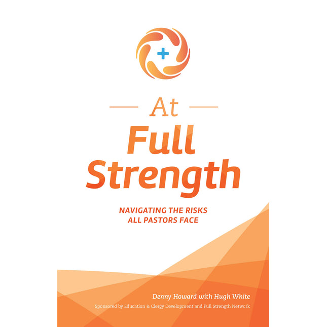 At Full Strength: Navigating the Risks All Pastors Face: The Complete Survival Guide for Those Who Serve in Ministry and Other Caregiving Vocations