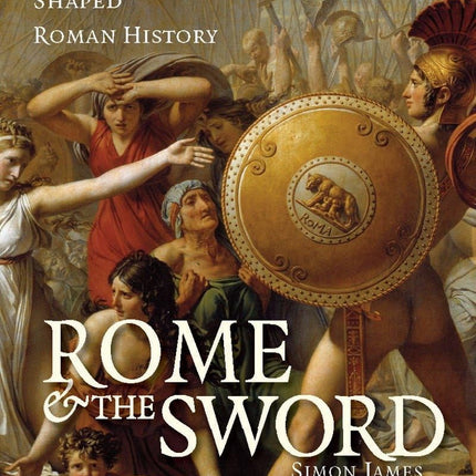 Rome and the Sword: How Warriors and Weapons Shaped Roman History