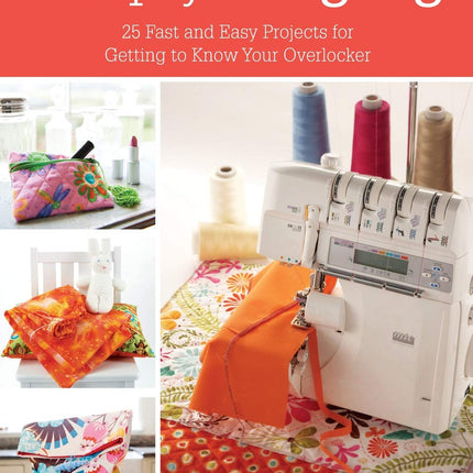 Simply Serging: 25 Fast and Easy Projects for Getting to Know Your Overlocker