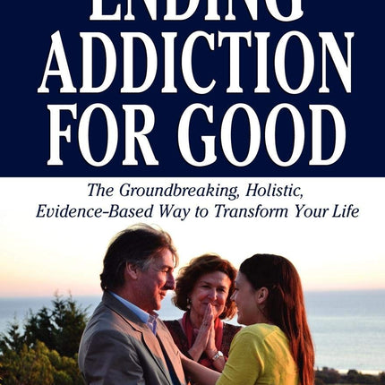 Ending Addiction for Good: The Groundbreaking, Holistic, Evidence-Based Way to Transform Your Life