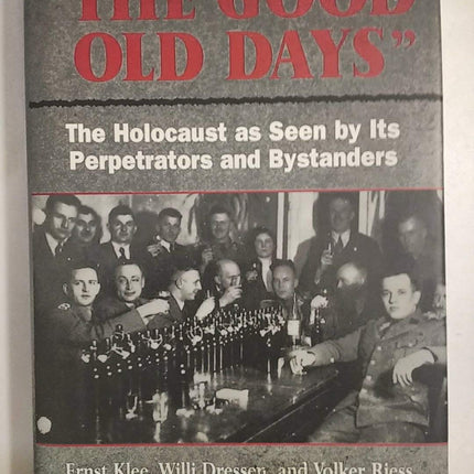 The Good Old Days: The Holocaust as Seen by Its Perpetrators and Bystanders