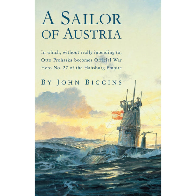 A Sailor of Austria: In Which, Without Really Intending to, Otto Prohaska Becomes Official War Hero No. 27 of the Habsburg Empire (The Otto Prohaska Novels)