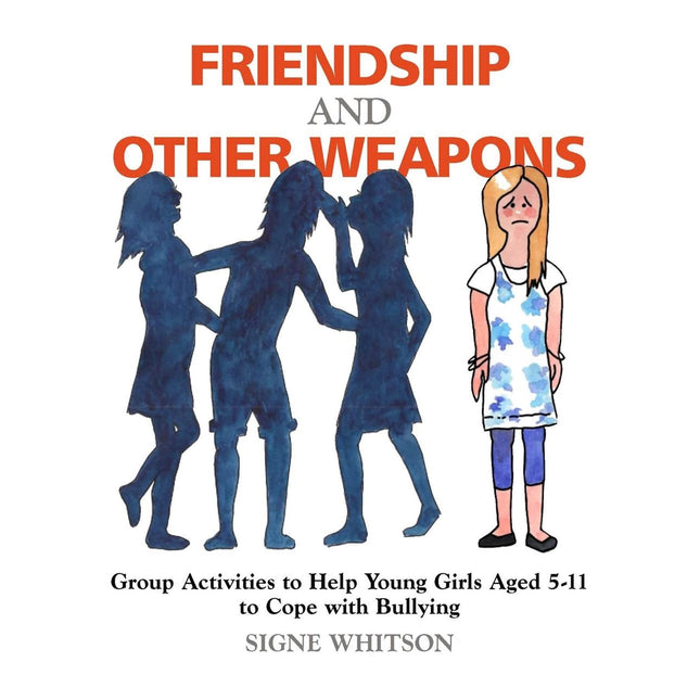 Friendship and Other Weapons: Group Activities to Help Young Girls Aged 5-11 to Cope with Bullying