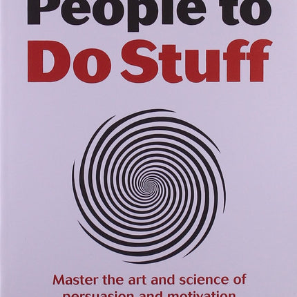 How to Get People to Do Stuff: Master the art and science of persuasion and motivation
