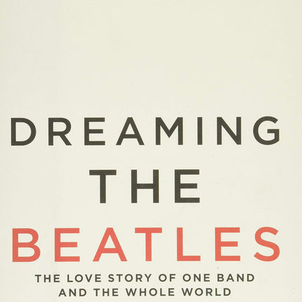 Dreaming the Beatles: The Love Story of One Band and the Whole World