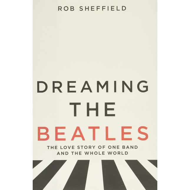 Dreaming the Beatles: The Love Story of One Band and the Whole World