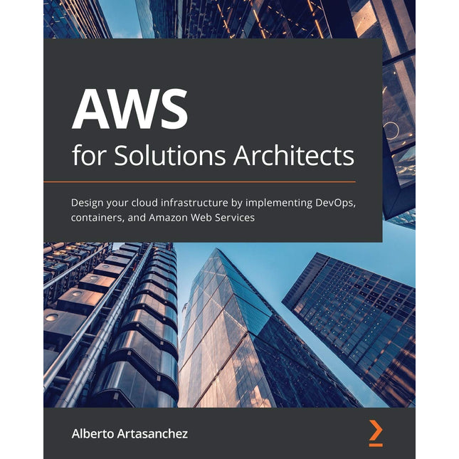 AWS for Solutions Architects: Design your cloud infrastructure by implementing DevOps, containers, and Amazon Web Services