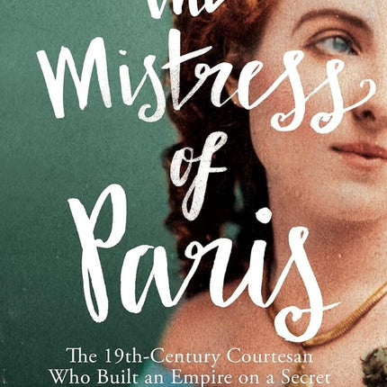 The Mistress of Paris: The 19th-Century Courtesan Who Built an Empire on a Secret