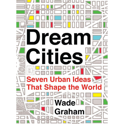 Dream Cities: Seven Urban Ideas That Shape the World