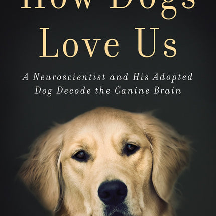 How Dogs Love Us: A Neuroscientist and His Adopted Dog Decode the Canine Brain