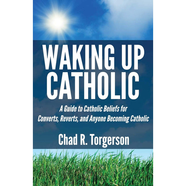 Waking Up Catholic: A Guide to Catholic Beliefs for Converts, Reverts, and Anyone Becoming Catholic