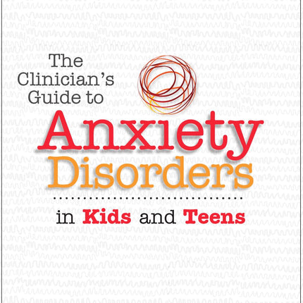 The Clinician's Guide to Anxiety Disorders in Kids & Teens