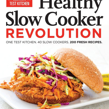 Healthy Slow Cooker Revolution: One Test Kitchen. 40 Slow Cookers. 200 Fresh Recipes.