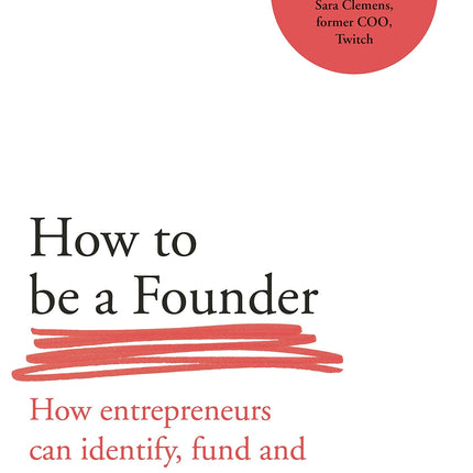 How to Be a Founder: How Entrepreneurs can Identify, Fund and Launch their Best Ideas
