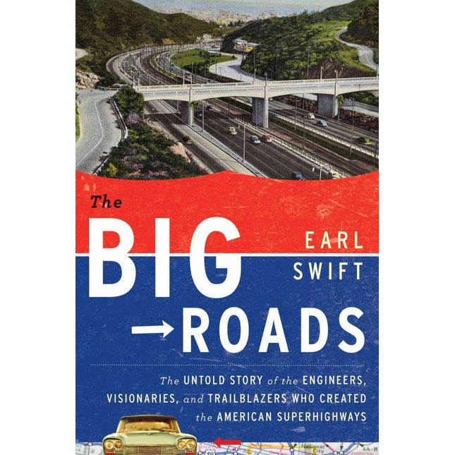The Big Roads: The Untold Story of the Engineers, Visionaries, and Trailblazers Who Created the American Superhighways
