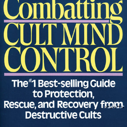 Combatting Cult Mind Control: The #1 Best-selling Guide to Protection, Rescue, and Recovery from Destructive Cults