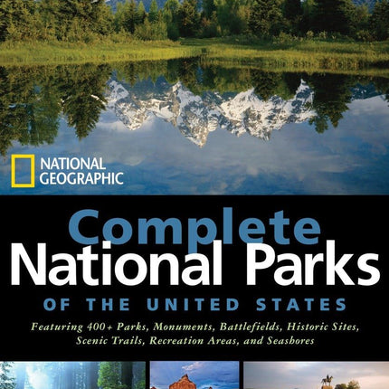 National Geographic Complete National Parks of the United States: 400+ Parks, Monuments, Battlefields, Historic Sites, Scenic Trails, Recreation Areas, and Seashores