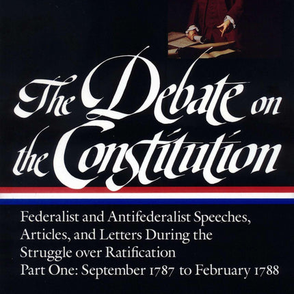 The Debate on the Constitution : Federalist and Antifederalist Speeches, Articles, and Letters During the Struggle over Ratification : Part One, September 1787-February 1788 (Library of America)