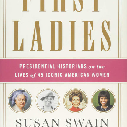 First Ladies: Presidential Historians on the Lives of 45 Iconic American Women