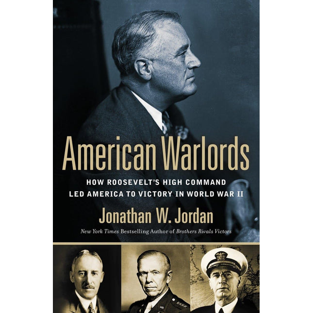 American Warlords: How Roosevelt's High Command Led America to Victory in World War II