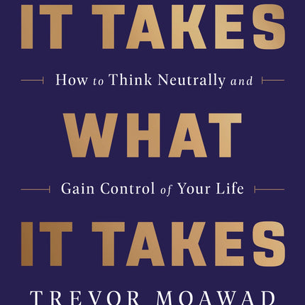It Takes What It Takes: How to Think Neutrally and Gain Control of Your Life