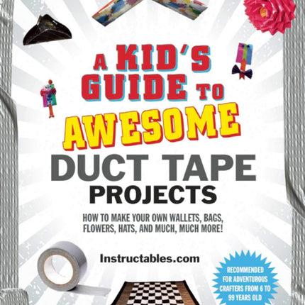 A Kid's Guide to Awesome Duct Tape Projects: How to Make Your Own Wallets, Bags, Flowers, Hats, and Much, Much More!