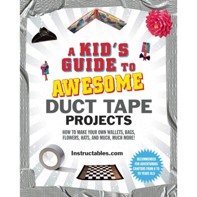 A Kid's Guide to Awesome Duct Tape Projects: How to Make Your Own Wallets, Bags, Flowers, Hats, and Much, Much More!