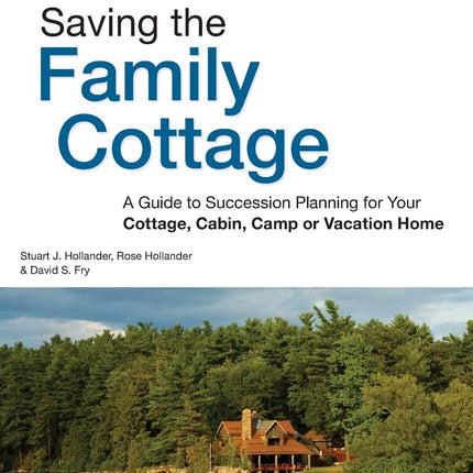 Saving the Family Cottage: A Guide to Succession Planning for Your Cottage, Cabin, Camp or Vacation Home