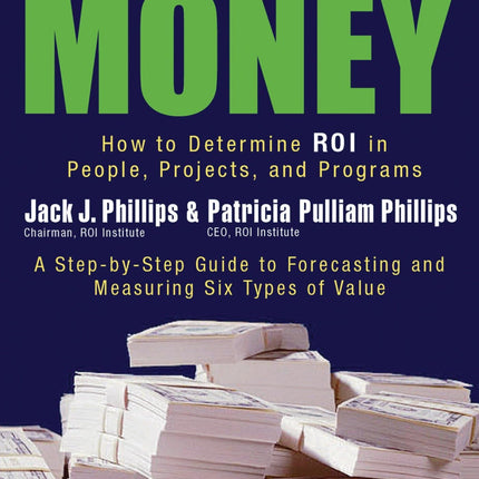 Show Me the Money: How to Determine ROI in People, Projects, and Programs