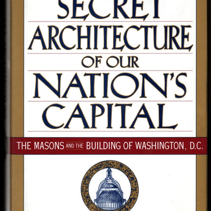 The Secret Architecture of Our Nation's Capital : The Masons and the Building of Washington, D.C.