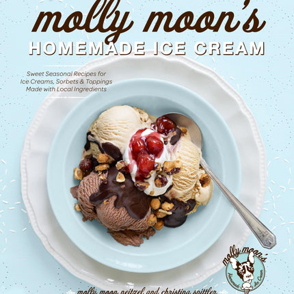 Molly Moon's Homemade Ice Cream: Sweet Seasonal Recipes for Ice Creams, Sorbets, and Toppings Made with Local Ingredients