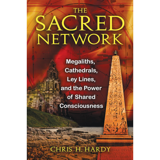 The Sacred Network: Megaliths, Cathedrals, Ley Lines, and the Power of Shared Consciousness