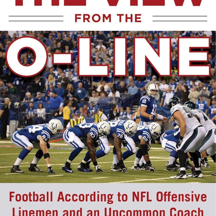 The View from the O-Line: Football According to NFL Offensive Linemen and an Uncommon Coach