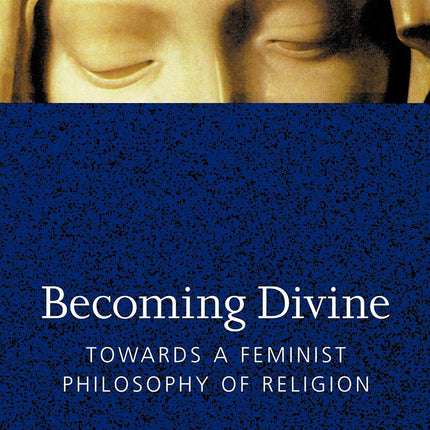 Becoming Divine: Towards a Feminist Philosophy of Religion