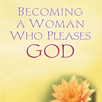Becoming a Woman Who Pleases God: A Guide to Developing Your Biblical Potential
