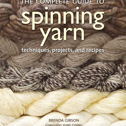 The Complete Guide to Spinning Yarn: Techniques, Projects, and Recipes