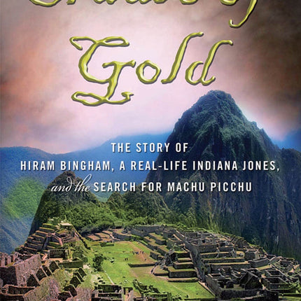 Cradle of Gold: The Story of Hiram Bingham, the Real Indiana Jones, and the Search of Machu Picchu