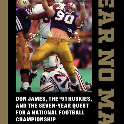 Fear No Man: Don James, the '91 Huskies, and the Seven-Year Quest for a National Football Championship