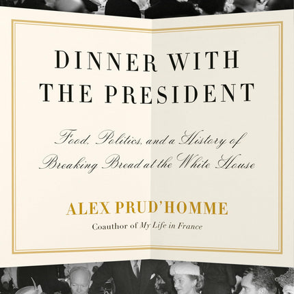 Dinner with the President: Food, Politics, and a History of Breaking Bread at the White House