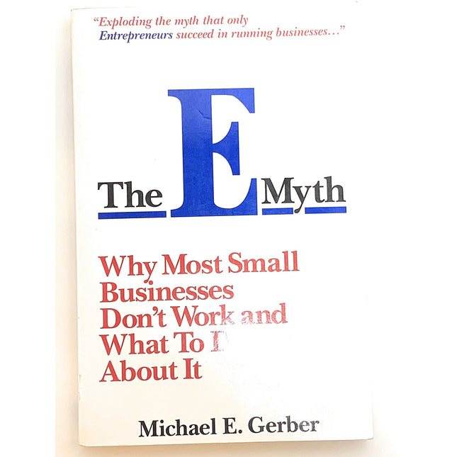 The E-Myth : Why Most Small Businesses Don't Work and What to Do About It