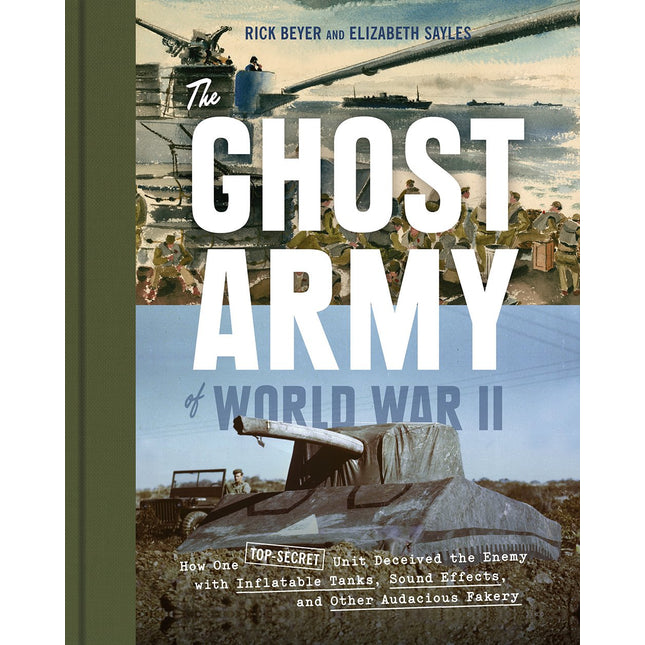 The Ghost Army of World War II: How One Top-Secret Unit Deceived the Enemy with Inflatable Tanks, Sound Effects, and Other Audacious Fakery