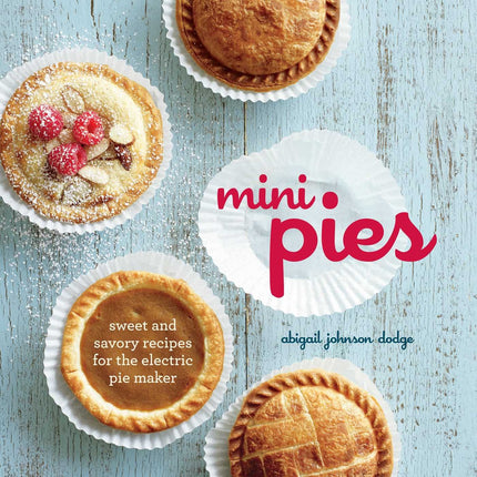 Mini Pies: Sweet and Savory Recipes for the Electric Pie Maker